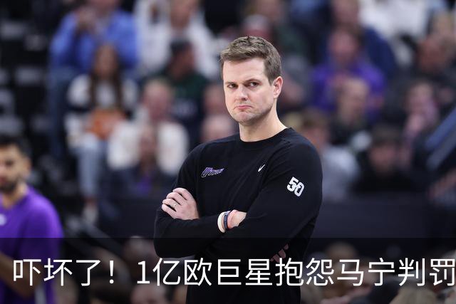 吓坏了！1亿欧巨星抱怨马宁判罚，被马宁点名叫过来，赶忙赔不是