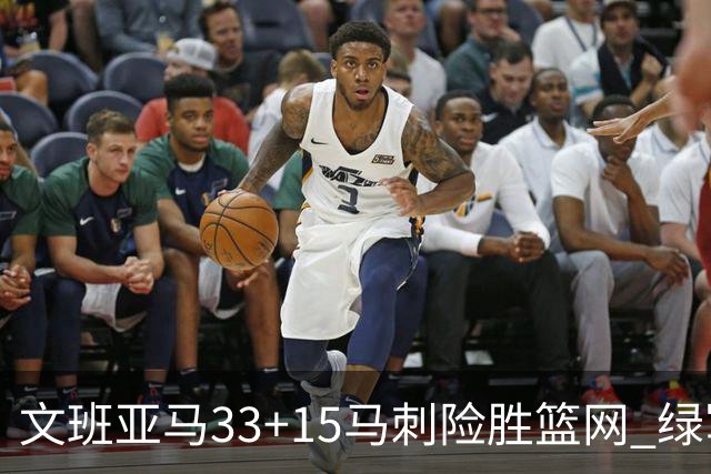文班亚马33+15马刺险胜篮网 绿军屠奇才5连胜
